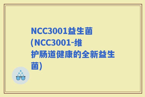 NCC3001益生菌(NCC3001-维护肠道健康的全新益生菌)