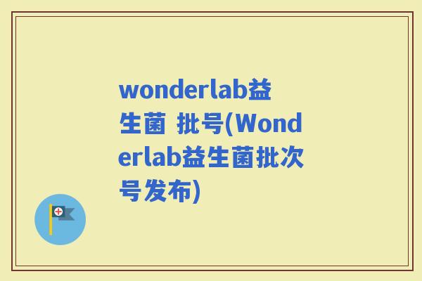 wonderlab益生菌 批号(Wonderlab益生菌批次号发布)