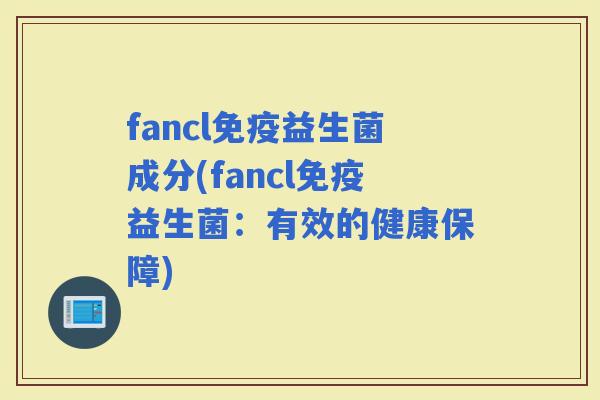 fancl益生菌成分(fancl益生菌：有效的健康保障)