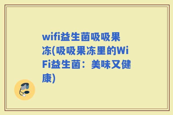 wifi益生菌吸吸果冻(吸吸果冻里的WiFi益生菌：美味又健康)