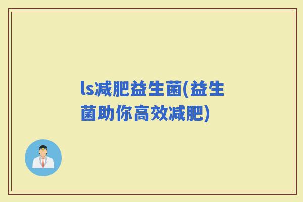 ls益生菌(益生菌助你高效)
