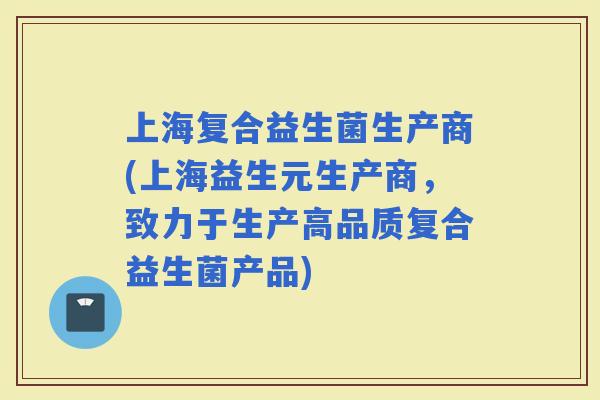 上海复合益生菌生产商(上海益生元生产商，致力于生产高品质复合益生菌产品)