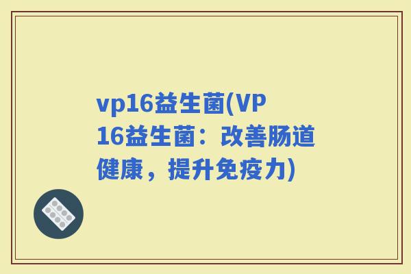 vp16益生菌(VP16益生菌：改善肠道健康，提升力)