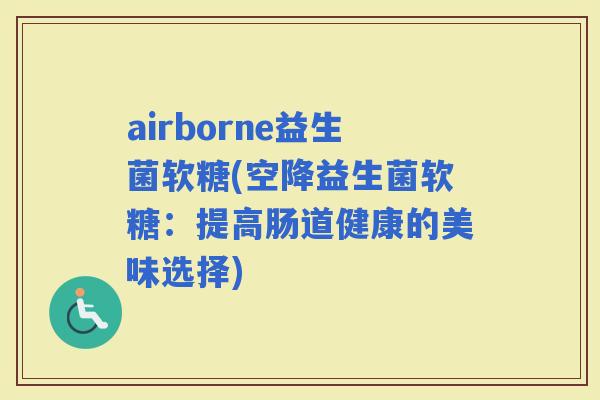 airborne益生菌软糖(空降益生菌软糖：提高肠道健康的美味选择)