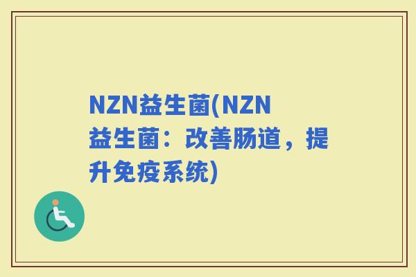 NZN益生菌(NZN益生菌：改善肠道，提升系统)