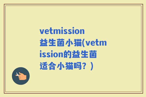 vetmission益生菌小猫(vetmission的益生菌适合小猫吗？)