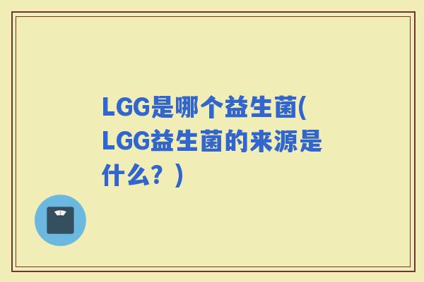 LGG是哪个益生菌(LGG益生菌的来源是什么？)