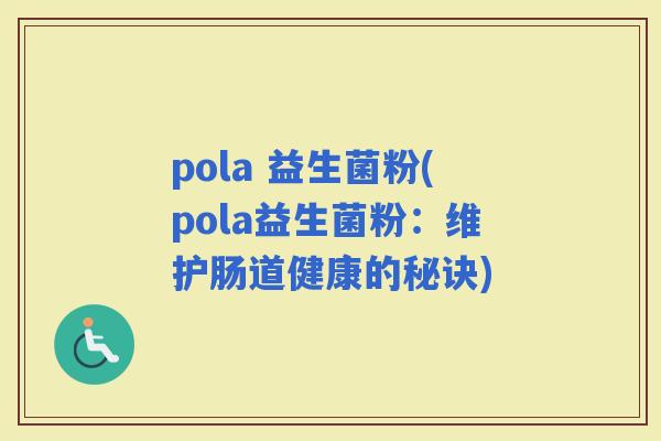 pola 益生菌粉(pola益生菌粉：维护肠道健康的秘诀)