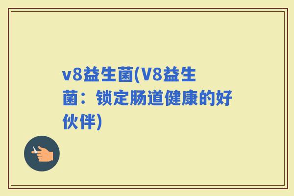 v8益生菌(V8益生菌：锁定肠道健康的好伙伴)