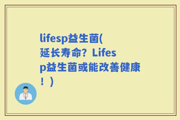 lifesp益生菌(延长寿命？Lifesp益生菌或能改善健康！)