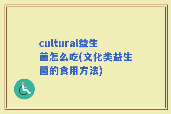 cultural益生菌怎么吃(文化类益生菌的食用方法)