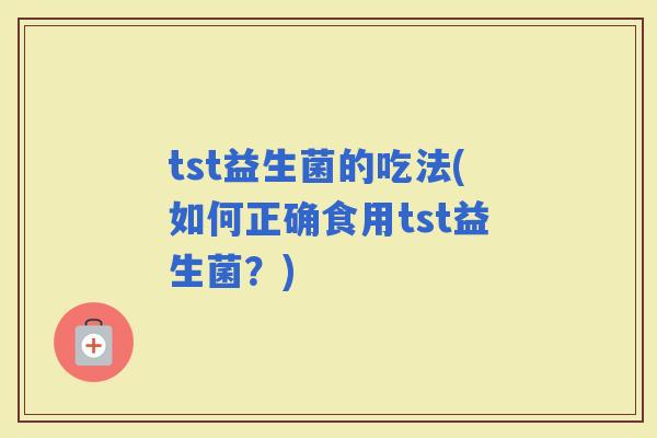 tst益生菌的吃法(如何正确食用tst益生菌？)