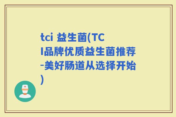 tci 益生菌(TCI品牌优质益生菌推荐-美好肠道从选择开始)