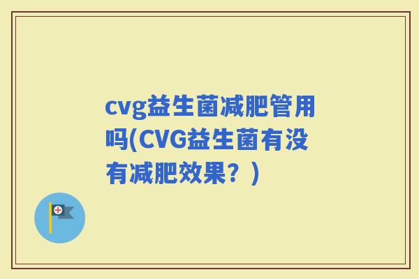 cvg益生菌管用吗(CVG益生菌有没有效果？)