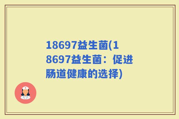 18697益生菌(18697益生菌：促进肠道健康的选择)