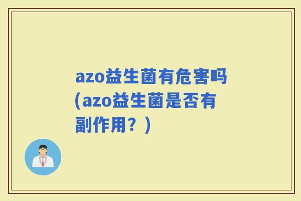 azo益生菌有危害吗(azo益生菌是否有副作用？)
