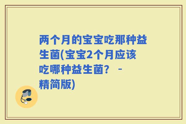 两个月的宝宝吃那种益生菌(宝宝2个月应该吃哪种益生菌？ - 精简版)