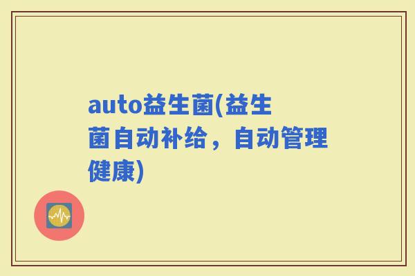 auto益生菌(益生菌自动补给，自动管理健康)