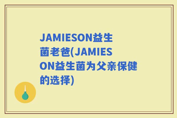 JAMIESON益生菌老爸(JAMIESON益生菌为父亲保健的选择)