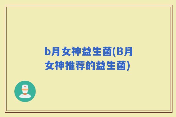 b月女神益生菌(B月女神推荐的益生菌)