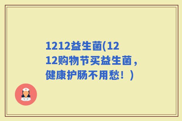 1212益生菌(1212购物节买益生菌，健康护肠不用愁！)