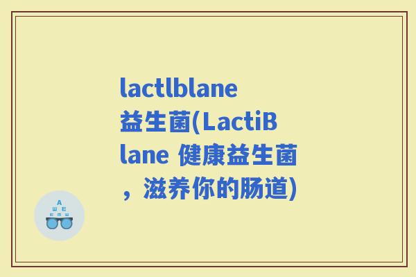 lactlblane益生菌(LactiBlane 健康益生菌，滋养你的肠道)
