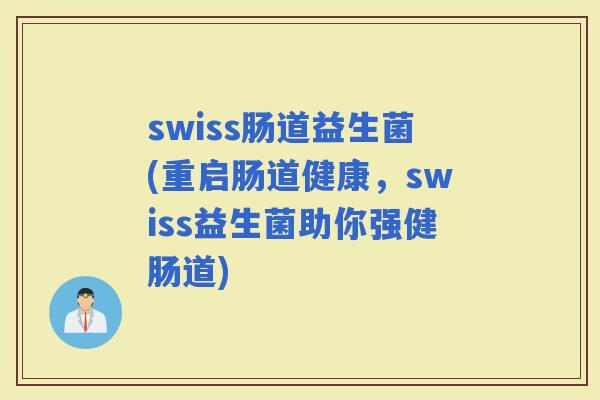 swiss肠道益生菌(重启肠道健康，swiss益生菌助你强健肠道)