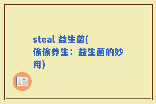 steal 益生菌(偷偷养生：益生菌的妙用)