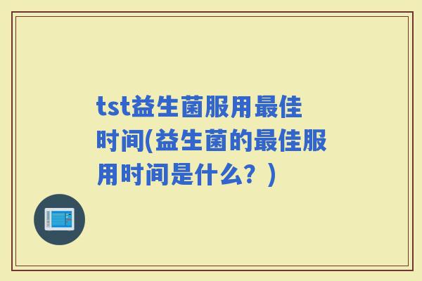 tst益生菌服用佳时间(益生菌的佳服用时间是什么？)