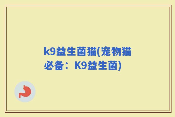 k9益生菌猫(宠物猫必备：K9益生菌)