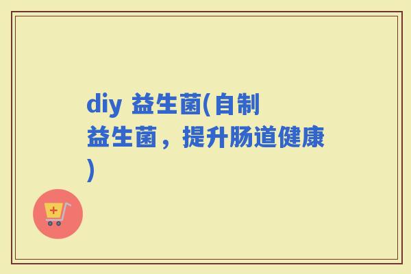 diy 益生菌(自制益生菌，提升肠道健康)