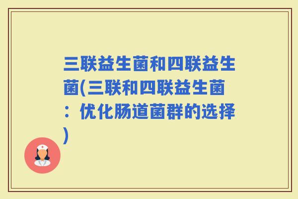 三联益生菌和四联益生菌(三联和四联益生菌：优化肠道菌群的选择)