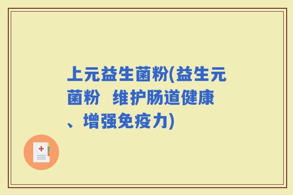 上元益生菌粉(益生元菌粉  维护肠道健康、增强力)
