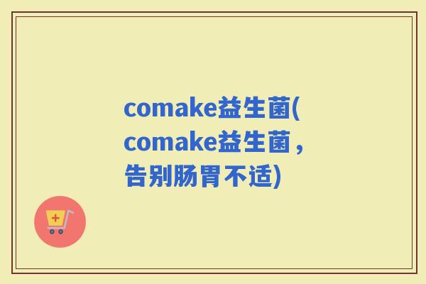 comake益生菌(comake益生菌，告别肠胃不适)