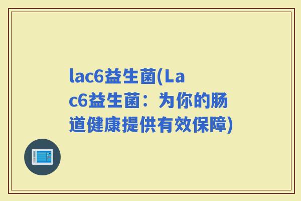 lac6益生菌(Lac6益生菌：为你的肠道健康提供有效保障)