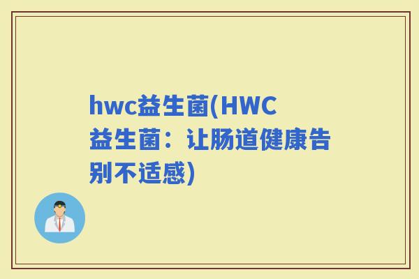 hwc益生菌(HWC益生菌：让肠道健康告别不适感)