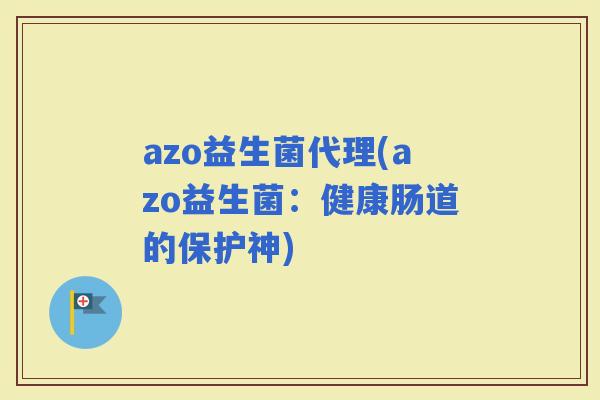 azo益生菌代理(azo益生菌：健康肠道的保护神)