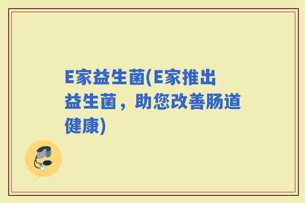E家益生菌(E家推出益生菌，助您改善肠道健康)