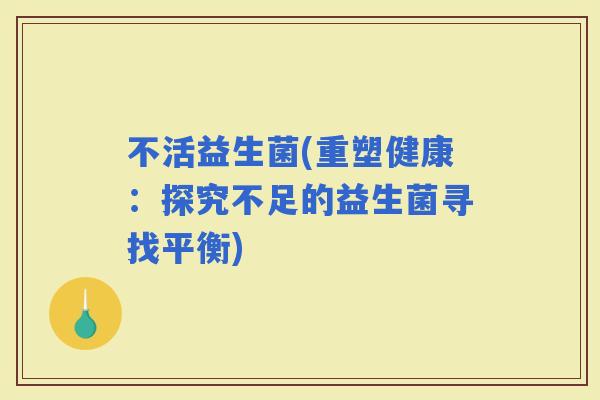 不活益生菌(重塑健康：探究不足的益生菌寻找平衡)