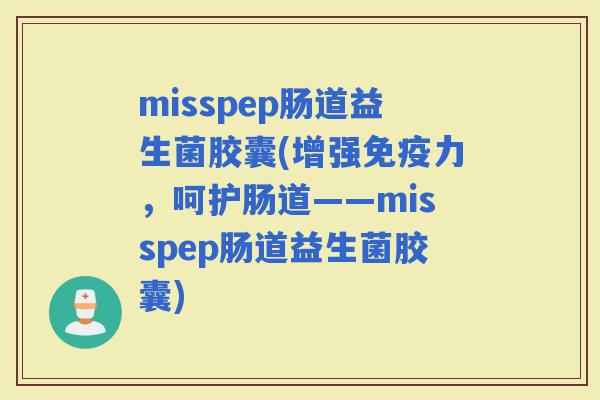 misspep肠道益生菌胶囊(增强力，呵护肠道——misspep肠道益生菌胶囊)