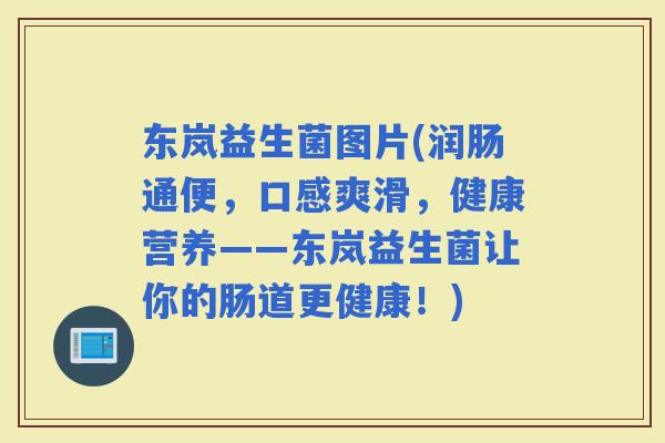 东岚益生菌图片(润肠通便，口感爽滑，健康营养——东岚益生菌让你的肠道更健康！)