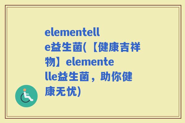 elementelle益生菌(【健康吉祥物】elementelle益生菌，助你健康无忧)