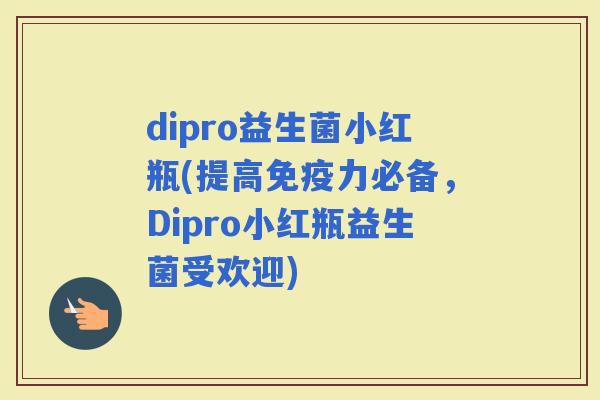 dipro益生菌小红瓶(提高力必备，Dipro小红瓶益生菌受欢迎)
