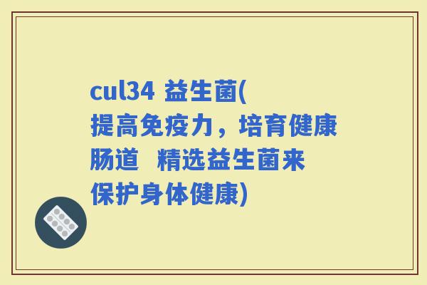 cul34 益生菌(提高力，培育健康肠道  精选益生菌来保护身体健康)