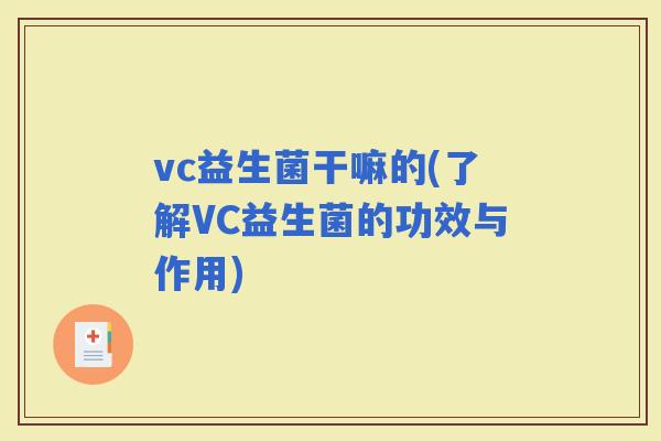 vc益生菌干嘛的(了解VC益生菌的功效与作用)