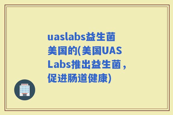 uaslabs益生菌美国的(美国UAS Labs推出益生菌，促进肠道健康)