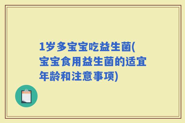 1岁多宝宝吃益生菌(宝宝食用益生菌的适宜年龄和注意事项)