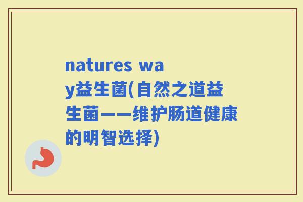natures way益生菌(自然之道益生菌——维护肠道健康的明智选择)