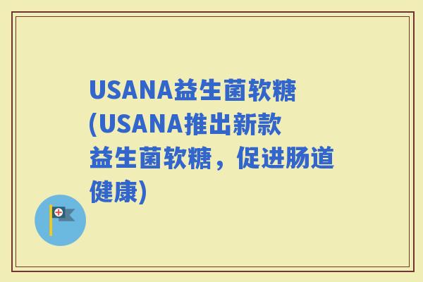 USANA益生菌软糖(USANA推出新款益生菌软糖，促进肠道健康)