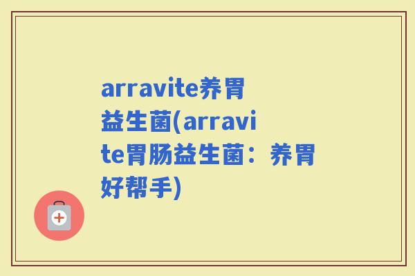 arravite养胃益生菌(arravite益生菌：养胃好帮手)